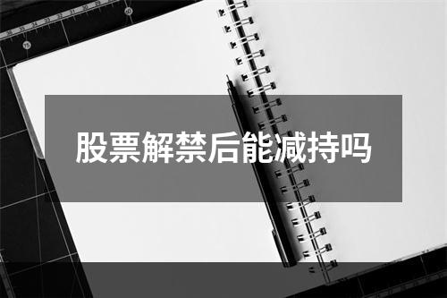 股票解禁后能减持吗