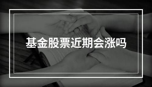 基金股票近期会涨吗