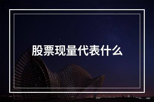 股票现量代表什么