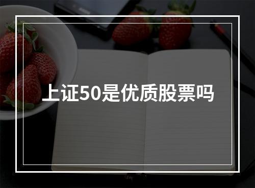 上证50是优质股票吗