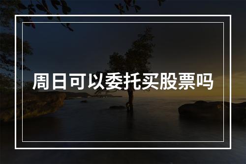 周日可以委托买股票吗