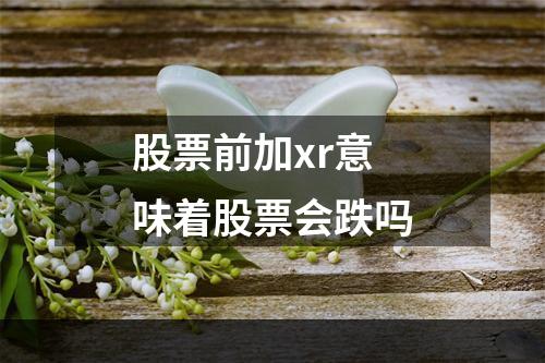 股票前加xr意味着股票会跌吗