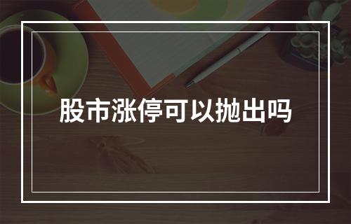 股市涨停可以抛出吗