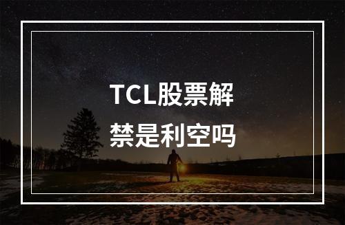 TCL股票解禁是利空吗