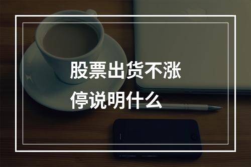 股票出货不涨停说明什么