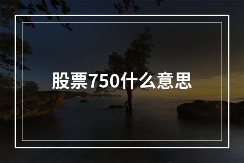 股票750什么意思