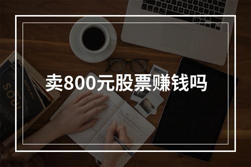 卖800元股票赚钱吗