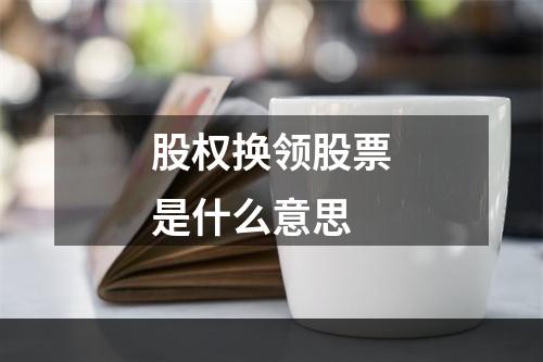 股权换领股票是什么意思