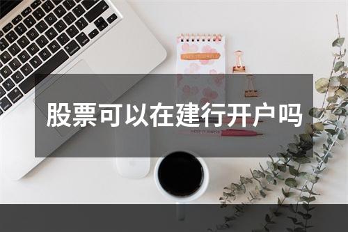 股票可以在建行开户吗