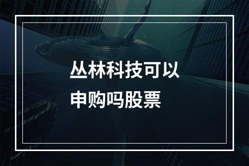 丛林科技可以申购吗股票