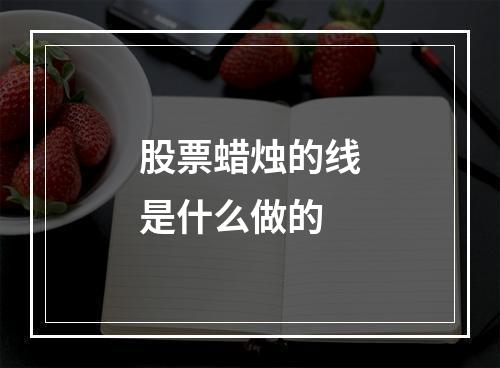 股票蜡烛的线是什么做的