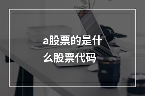 a股票的是什么股票代码