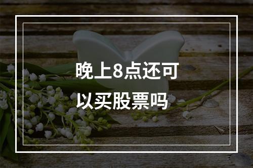 晚上8点还可以买股票吗