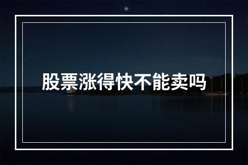 股票涨得快不能卖吗