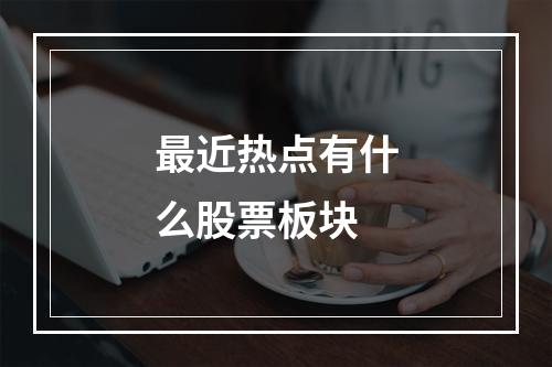 最近热点有什么股票板块