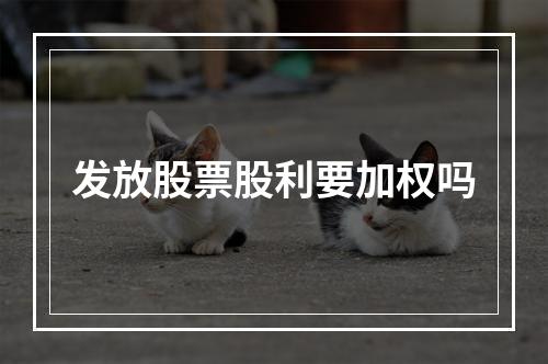 发放股票股利要加权吗