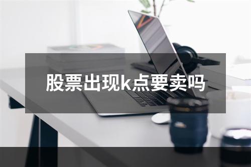 股票出现k点要卖吗