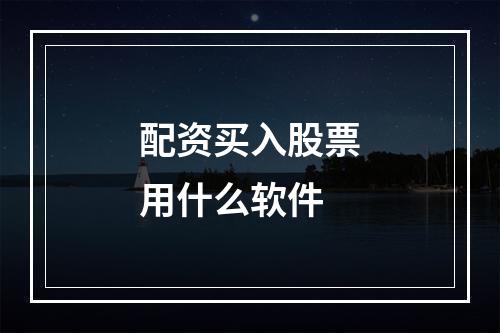 配资买入股票用什么软件