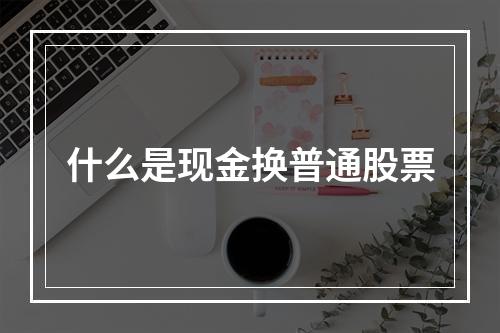 什么是现金换普通股票