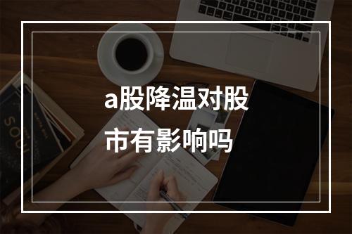 a股降温对股市有影响吗