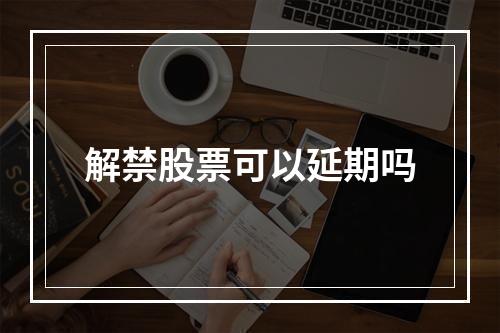 解禁股票可以延期吗