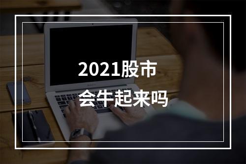 2021股市会牛起来吗