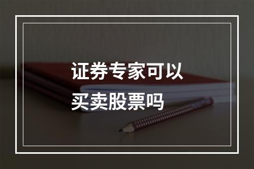 证券专家可以买卖股票吗