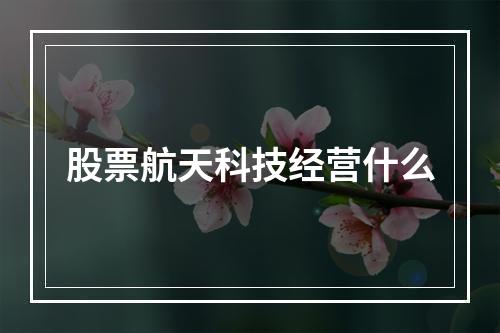 股票航天科技经营什么