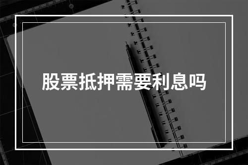 股票抵押需要利息吗