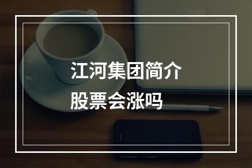 江河集团简介股票会涨吗