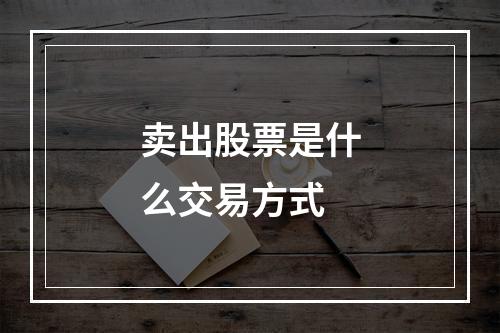 卖出股票是什么交易方式