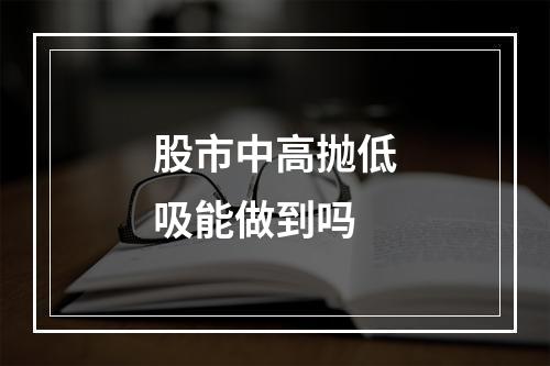 股市中高抛低吸能做到吗