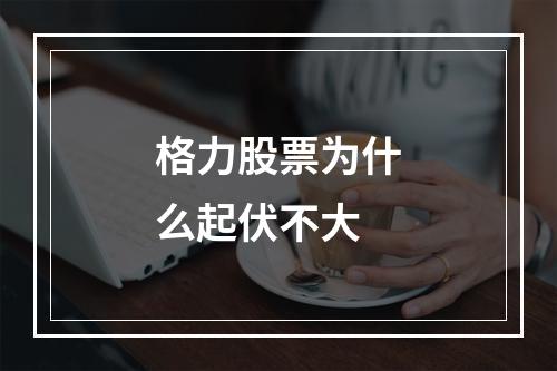 格力股票为什么起伏不大