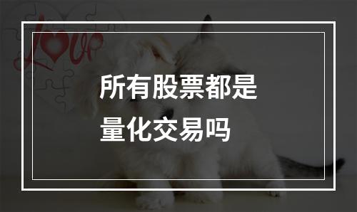 所有股票都是量化交易吗