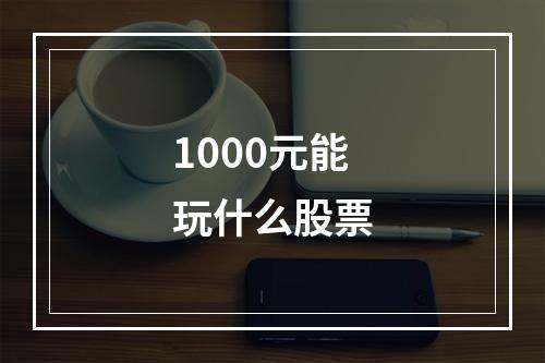 1000元能玩什么股票