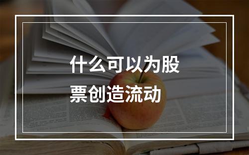 什么可以为股票创造流动