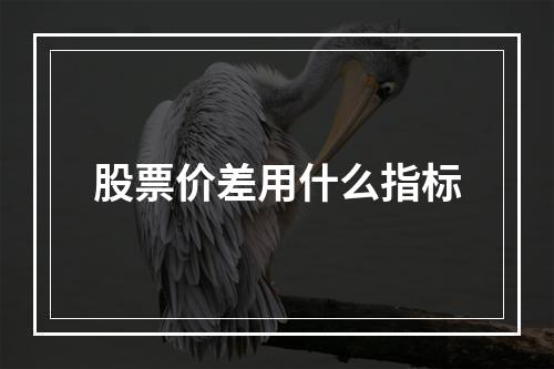 股票价差用什么指标