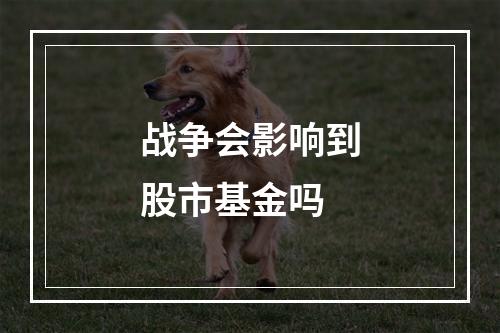 战争会影响到股市基金吗