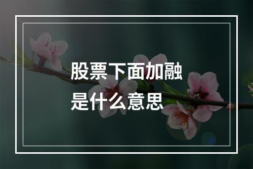 股票下面加融是什么意思