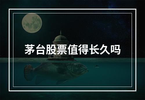 茅台股票值得长久吗