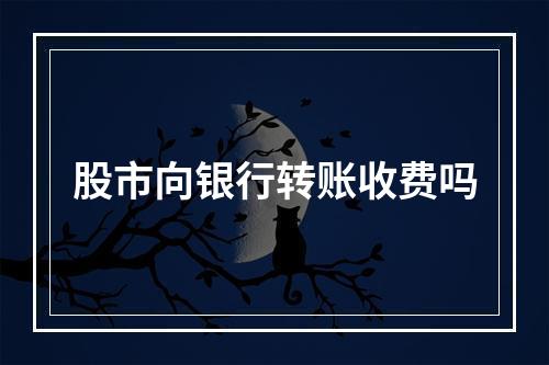 股市向银行转账收费吗