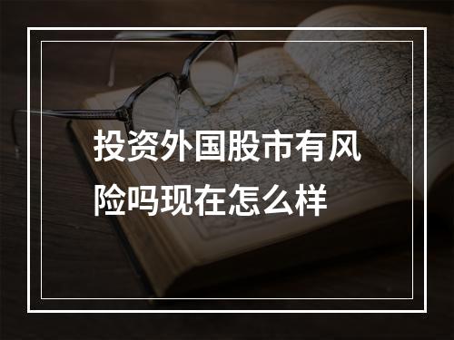 投资外国股市有风险吗现在怎么样