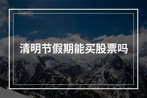 清明节假期能买股票吗