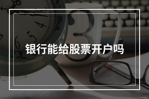 银行能给股票开户吗