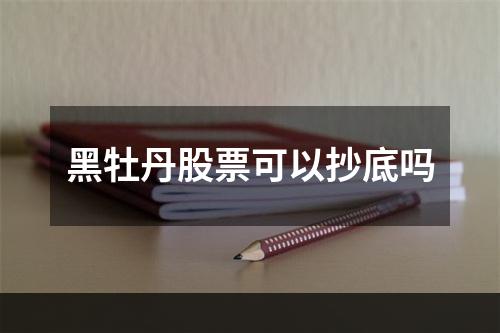 黑牡丹股票可以抄底吗