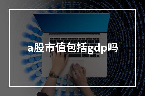 a股市值包括gdp吗