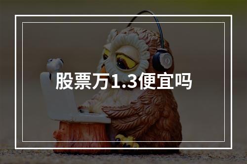 股票万1.3便宜吗