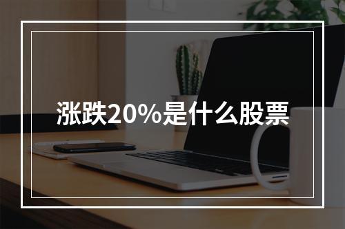 涨跌20%是什么股票