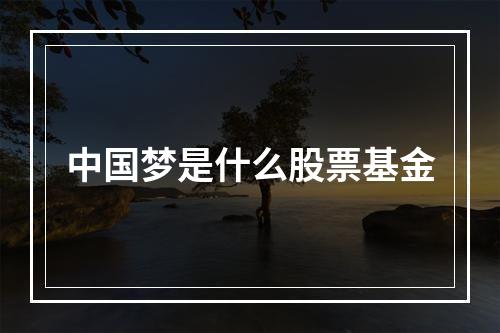 中国梦是什么股票基金