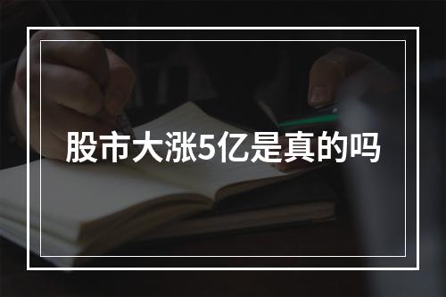 股市大涨5亿是真的吗